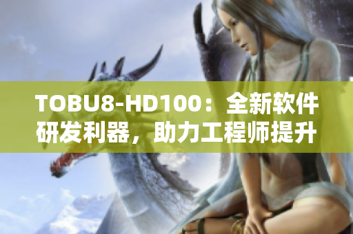 TOBU8-HD100：全新軟件研發(fā)利器，助力工程師提升工作效率