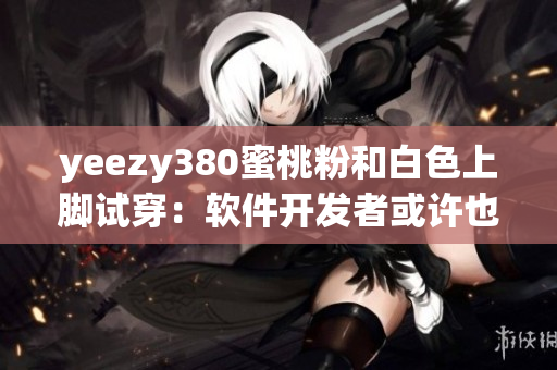 yeezy380蜜桃粉和白色上腳試穿：軟件開(kāi)發(fā)者或許也需粉與白的靈感