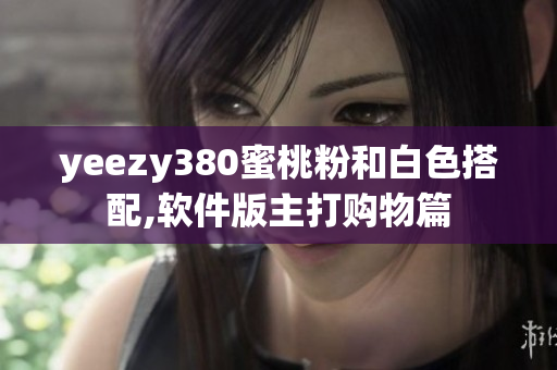 yeezy380蜜桃粉和白色搭配,軟件版主打購(gòu)物篇