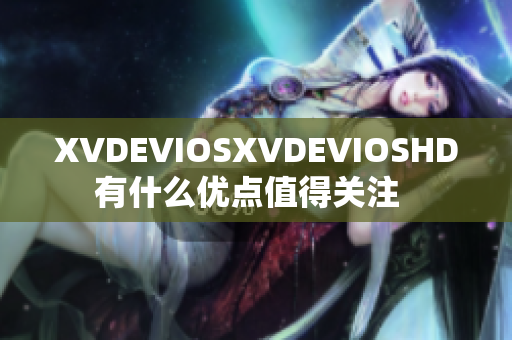 XVDEVIOSXVDEVIOSHD有什么優(yōu)點值得關(guān)注  