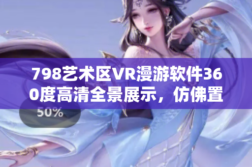 798藝術區(qū)VR漫游軟件360度高清全景展示，仿佛置身其中