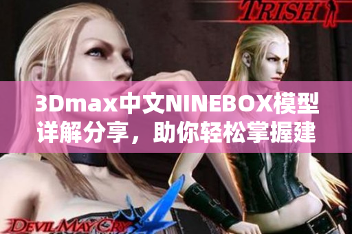 3Dmax中文NINEBOX模型詳解分享，助你輕松掌握建模技巧