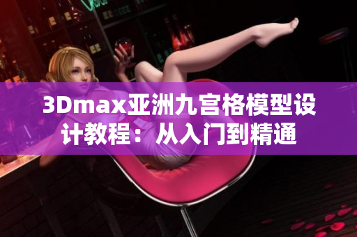 3Dmax亞洲九宮格模型設(shè)計(jì)教程：從入門到精通