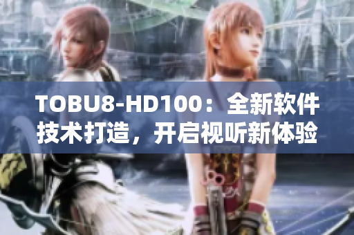 TOBU8-HD100：全新軟件技術(shù)打造，開(kāi)啟視聽(tīng)新體驗(yàn)