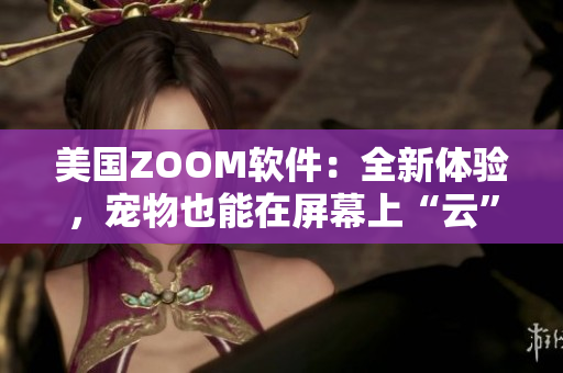 美國(guó)ZOOM軟件：全新體驗(yàn)，寵物也能在屏幕上“云”走