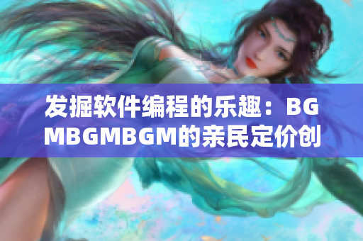 發(fā)掘軟件編程的樂趣：BGMBGMBGM的親民定價(jià)創(chuàng)造良好用戶體驗(yàn)