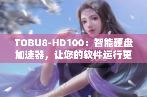 TOBU8-HD100：智能硬盤加速器，讓您的軟件運(yùn)行更加流暢