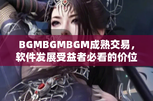 BGMBGMBGM成熟交易，軟件發(fā)展受益者必看的價(jià)位分析