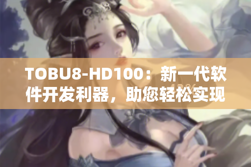 TOBU8-HD100：新一代軟件開發(fā)利器，助您輕松實(shí)現(xiàn)卓越編程成就