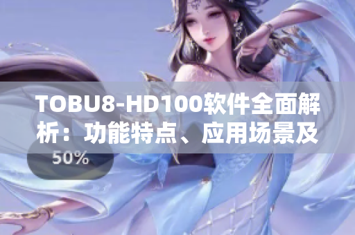 TOBU8-HD100軟件全面解析：功能特點(diǎn)、應(yīng)用場景及技術(shù)優(yōu)勢