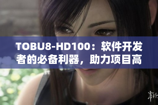 TOBU8-HD100：軟件開發(fā)者的必備利器，助力項(xiàng)目高效實(shí)施