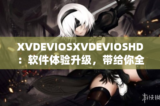 XVDEVIOSXVDEVIOSHD：軟件體驗(yàn)升級，帶給你全新視聽享受