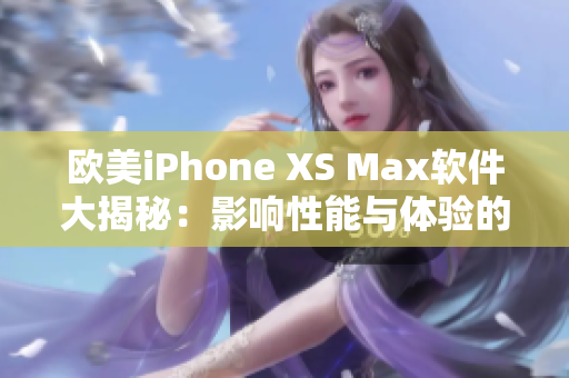 歐美iPhone XS Max軟件大揭秘：影響性能與體驗的關鍵因素