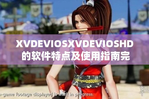 XVDEVIOSXVDEVIOSHD 的軟件特點(diǎn)及使用指南完整解析