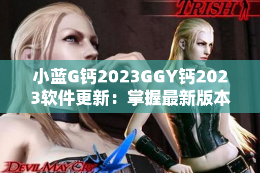 小藍G鈣2023GGY鈣2023軟件更新：掌握最新版本，提升功能體驗