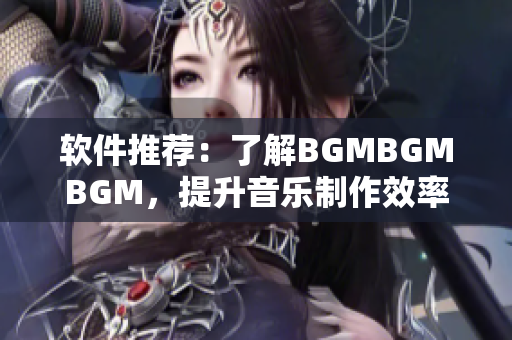 軟件推薦：了解BGMBGMBGM，提升音樂制作效率的利器