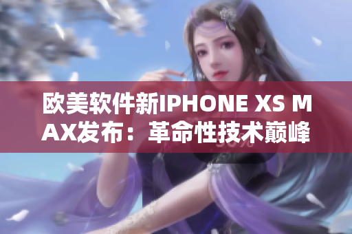 歐美軟件新IPHONE XS MAX發(fā)布：革命性技術巔峰!