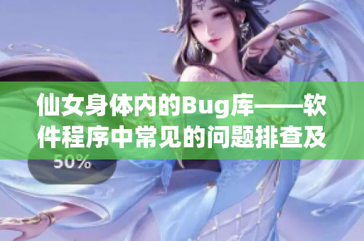 仙女身體內(nèi)的Bug庫——軟件程序中常見的問題排查及解決方法