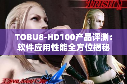 TOBU8-HD100產品評測：軟件應用性能全方位揭秘