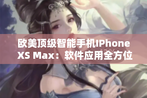 歐美頂級智能手機IPhone XS Max：軟件應(yīng)用全方位解讀