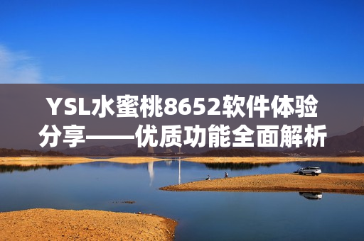 YSL水蜜桃8652軟件體驗(yàn)分享——優(yōu)質(zhì)功能全面解析