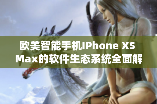 歐美智能手機IPhone XS Max的軟件生態(tài)系統(tǒng)全面解析