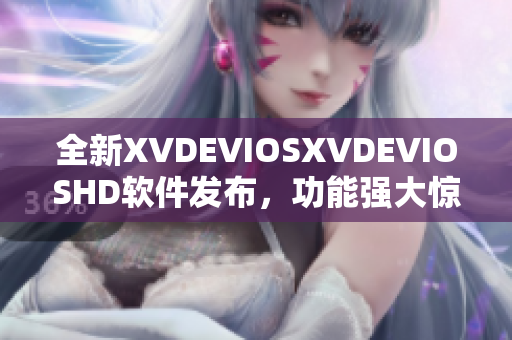 全新XVDEVIOSXVDEVIOSHD軟件發(fā)布，功能強(qiáng)大驚艷全場(chǎng)