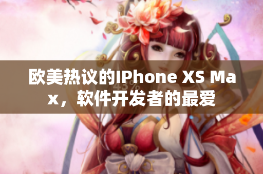 歐美熱議的IPhone XS Max，軟件開發(fā)者的最愛