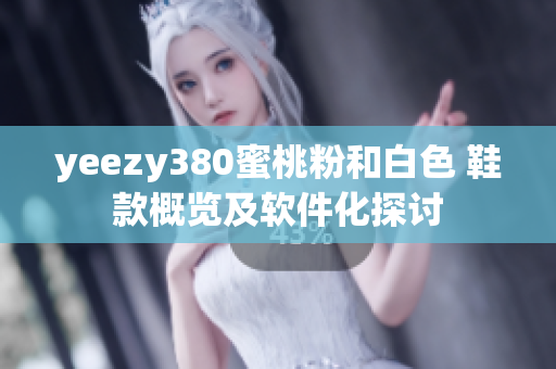 yeezy380蜜桃粉和白色 鞋款概覽及軟件化探討