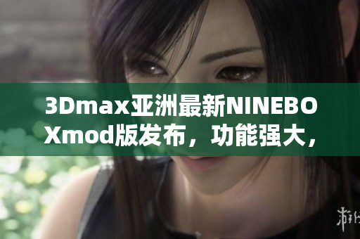 3Dmax亞洲最新NINEBOXmod版發(fā)布，功能強(qiáng)大，操作簡便