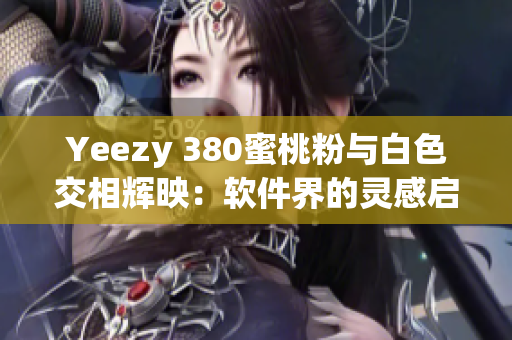 Yeezy 380蜜桃粉與白色交相輝映：軟件界的靈感啟迪