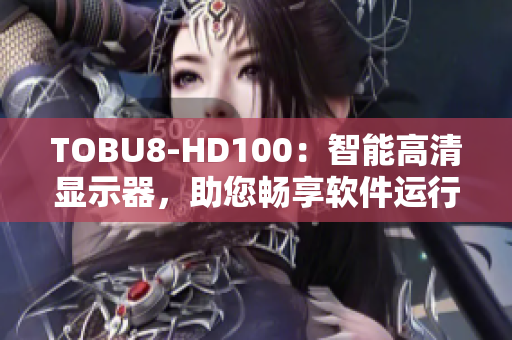 TOBU8-HD100：智能高清顯示器，助您暢享軟件運(yùn)行之美