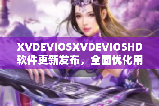 XVDEVIOSXVDEVIOSHD軟件更新發(fā)布，全面優(yōu)化用戶體驗(yàn)