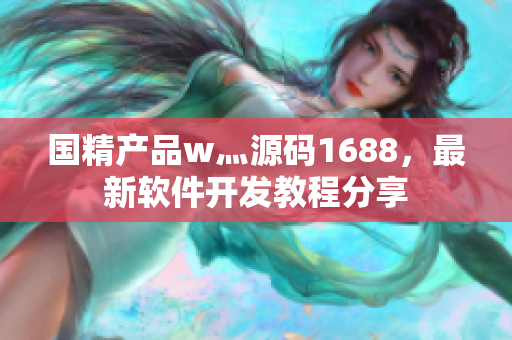 國精產品w灬源碼1688，最新軟件開發(fā)教程分享