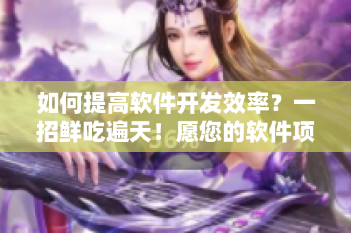 如何提高軟件開發(fā)效率？一招鮮吃遍天！愿您的軟件項目持續(xù)高效快速推進(jìn)