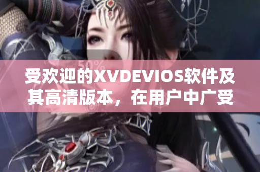 受歡迎的XVDEVIOS軟件及其高清版本，在用戶中廣受歡迎