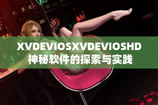 XVDEVIOSXVDEVIOSHD 神秘軟件的探索與實踐