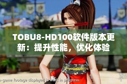 TOBU8-HD100軟件版本更新：提升性能，優(yōu)化體驗