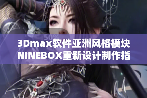 3Dmax軟件亞洲風(fēng)格模塊NINEBOX重新設(shè)計(jì)制作指南