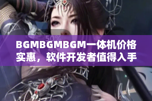 BGMBGMBGM一體機(jī)價(jià)格實(shí)惠，軟件開發(fā)者值得入手！