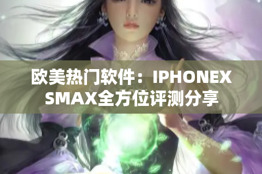 歐美熱門軟件：IPHONEXSMAX全方位評(píng)測(cè)分享