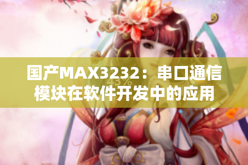 國產(chǎn)MAX3232：串口通信模塊在軟件開發(fā)中的應(yīng)用