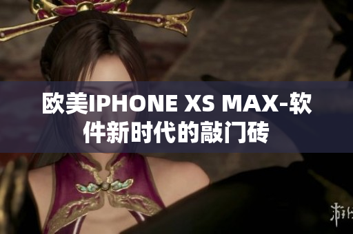 歐美IPHONE XS MAX-軟件新時代的敲門磚