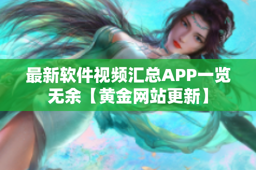 最新軟件視頻匯總APP一覽無余【黃金網(wǎng)站更新】