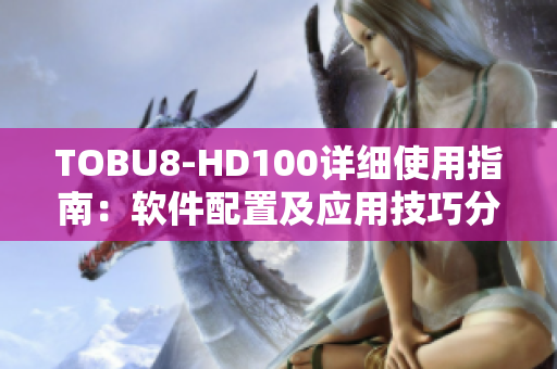 TOBU8-HD100詳細(xì)使用指南：軟件配置及應(yīng)用技巧分享