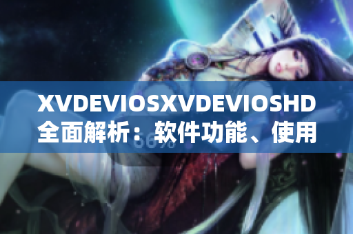 XVDEVIOSXVDEVIOSHD全面解析：軟件功能、使用技巧及實(shí)用指南