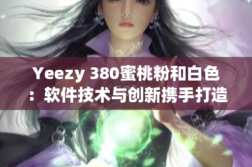 Yeezy 380蜜桃粉和白色：軟件技術(shù)與創(chuàng)新攜手打造