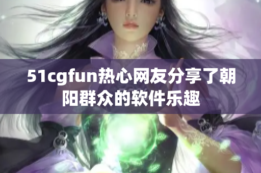 51cgfun熱心網友分享了朝陽群眾的軟件樂趣