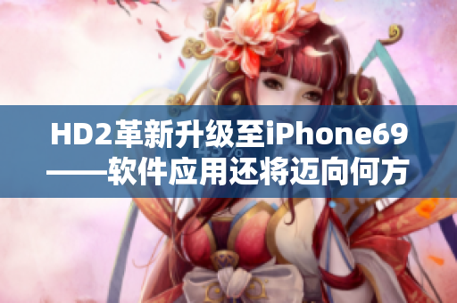 HD2革新升級(jí)至iPhone69——軟件應(yīng)用還將邁向何方