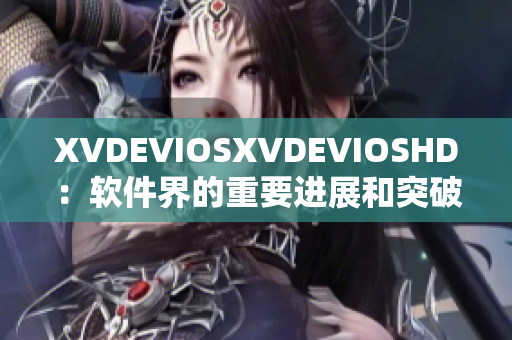 XVDEVIOSXVDEVIOSHD：軟件界的重要進(jìn)展和突破